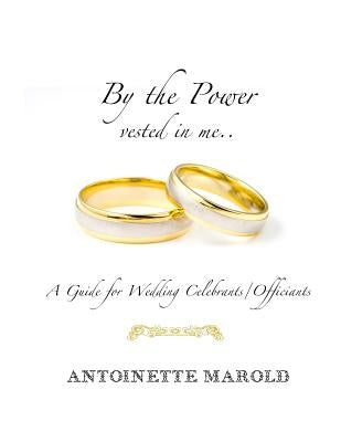 By the Power vested in me..: A Guide for Wedding Celebrants/Officiants Paperback Createspace Independent Publishing Platform