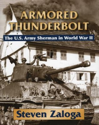 Armored Thunderbolt: The U.S. Army Sherman in World War II by Zaloga, Steven