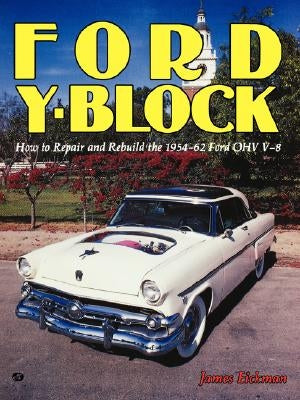 Ford Y-Block: How to Repair and Rebuild the 1954-62 Ford Ohv V-8 by Eickman, James