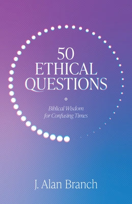 50 Ethical Questions: Biblical Wisdom for Confusing Times by Branch, J. Alan