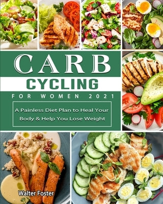 Carb Cycling for Women 2021: A Painless Diet Plan to Heal Your Body & Help You Lose Weight by Foster, Walter