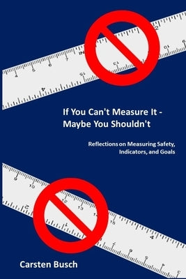 If You Can't Measure It... Maybe You Shouldn't: Reflections on Measuring Safety, Indicators, and Goals Paperback Mind the Risk