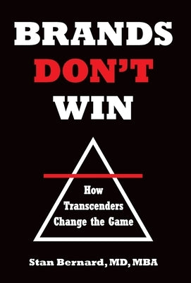 Brands Don't Win: How Transcenders Change the Game by Bernard, Stan