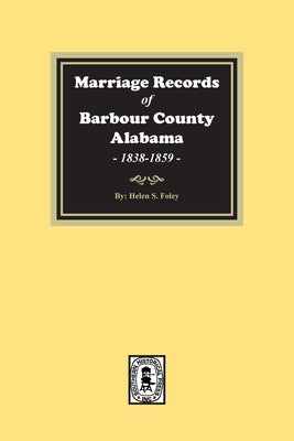 Marriage Records of Barbour County, Alabama, 1838-1859 by Foley, Helen S.