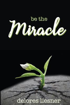 Be the Miracle by Liesner, Delores