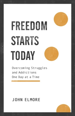 Freedom Starts Today: Overcoming Struggles and Addictions One Day at a Time by Elmore, John