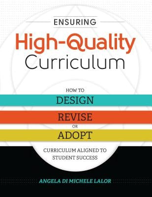 Ensuring High-Quality Curriculum: How to Design, Revise, or Adopt Curriculum Aligned to Student Success by Lalor, Angela Di Michele