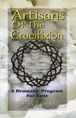 Artisans of the Crucifixion by Ingold, Jeffrey R.
