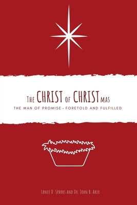 The Christ of Christmas: The Man of Promise - Foretold and Fulfilled by Sparks, Lance D.