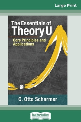 The Essentials of Theory U: Core Principles and Applications (16pt Large Print Edition) by Scharmer, C. Otto