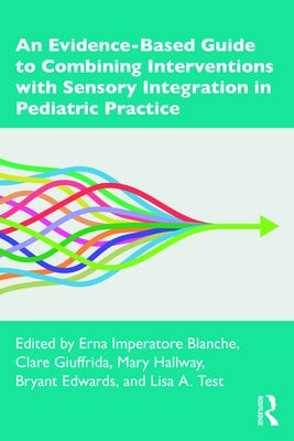 An Evidence-Based Guide to Combining Interventions with Sensory Integration in Pediatric Practice by Blanche, Erna Imperatore