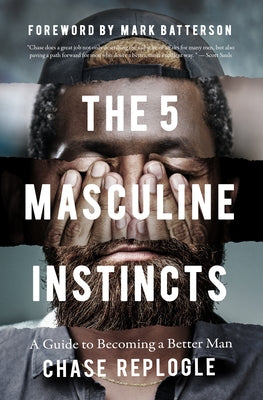 The 5 Masculine Instincts: A Guide to Becoming a Better Man by Replogle, Chase