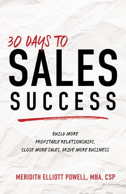 30 Days to Sales Success: Build More Profitable Relationships, Close More Sales, Drive More Business by Powell Mba Csp, Meridith Elliott