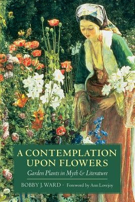 A Contemplation Upon Flowers: Garden Plants in Myth and Literature by Ward, Bobby J.