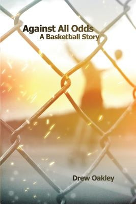 Against All Odds: A Basketball Story by Oakley, Drew