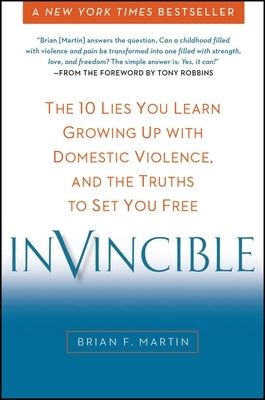 Invincible: The 10 Lies You Learn Growing Up with Domestic Violence, and the Truths to Set You Free by Martin, Brian F.