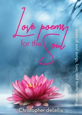 Love Poems for the Soul: years of soul songs, love, and tender musings by Delellis, Christopher