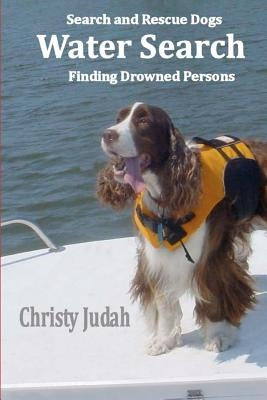 Water Search: Search and Rescue Dogs Finding Drowned Persons by Judah, Christy