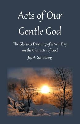 Acts of Our Gentle God: The Glorious Dawning of a New Day on the Character of God Paperback WestBow Press