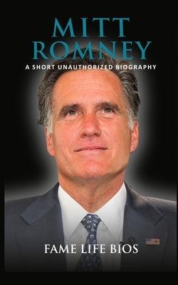 Mitt Romney: A Short Unauthorized Biography by Bios, Fame Life