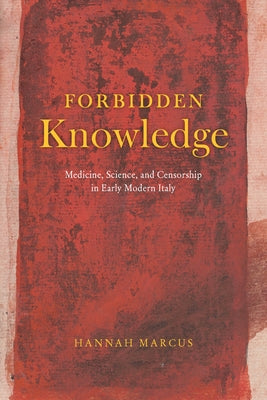 Forbidden Knowledge: Medicine, Science, and Censorship in Early Modern Italy by Marcus, Hannah