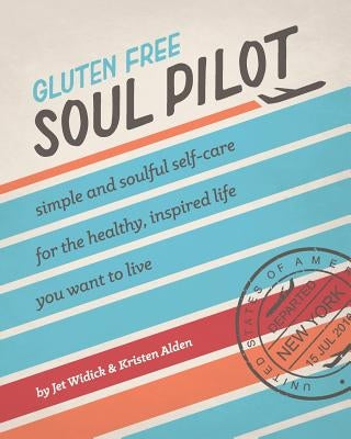 Gluten Free Soul Pilot: Simple and Soulful Self-Care for the Healthy, Inspired Life You Want to Live by Widick, Jet