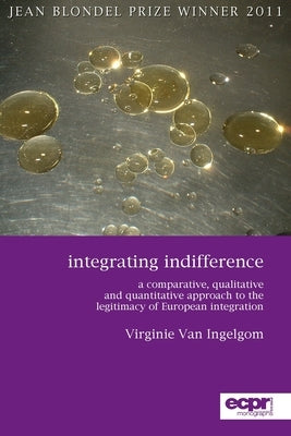Integrating Indifference: A Comparative, Qualitative and Quantitative Approach to the Legitimacy of European Integration Paperback ECPR Press