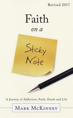 Faith on a Sticky Note: A Journey of Addiction, Faith, Death and Life by McKinney, Mark