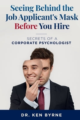 Seeing Behind the Job Applicant's Mask Before You Hire: Secrets of a Corporate Psychologist Paperback Behind the Mask Series