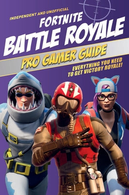 Fortnite Battle Royale Pro Gamer Guide (Independent & Unofficial): Everything You Need to Get Victory Royale! by Pettman, Kevin