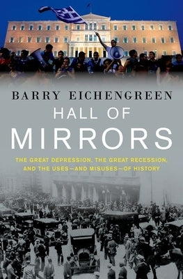 Hall of Mirrors: The Great Depression, the Great Recession, and the Uses-And Misuses-Of History by Eichengreen, Barry