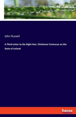 A Third Letter to the Right Hon. Chichester Fortescue on the State of Ireland by Russell, John
