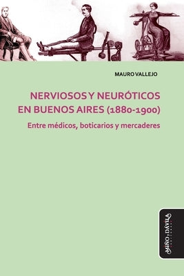 Nerviosos y neuróticos en Buenos Aires (1880-1900): Entre médicos, boticarios y mercaderes by Vallejo, Mauro