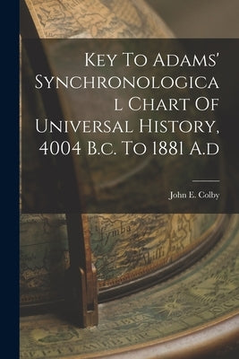 Key To Adams' Synchronological Chart Of Universal History, 4004 B.c. To 1881 A.d Paperback Legare Street Press