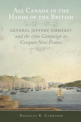 All Canada in the Hands of the British: General Jeffery Amherst and the 1760 Campaign to Conquer New France Volume 43 Paperback University of Oklahoma Press