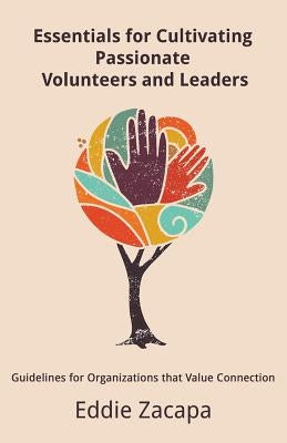 Essentials for Cultivating Passionate Volunteers and Leaders: Guidelines for Organizations that Value Connection by Zacapa, Eddie a.