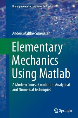 Elementary Mechanics Using MATLAB: A Modern Course Combining Analytical and Numerical Techniques by Malthe-Sørenssen, Anders