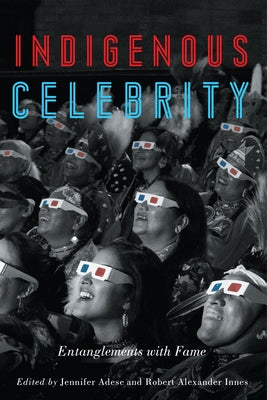 Indigenous Celebrity: Entanglements with Fame by Adese, Jennifer