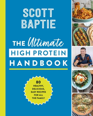 The Ultimate High Protein Handbook: 80 Healthy, Delicious, Easy Recipes for All the Family by Baptie, Scott