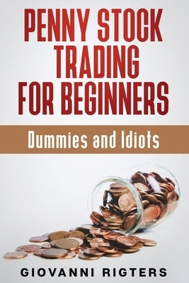 Penny Stock Trading for Beginners, Dummies & Idiots by Rigters, Giovanni