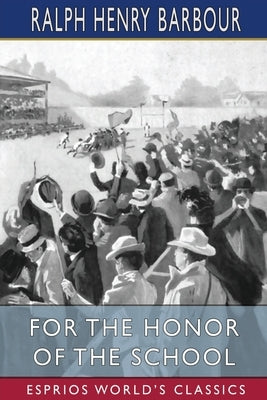 For the Honor of the School (Esprios Classics): A Story of School Life and Interscholastic Sport by Barbour, Ralph Henry