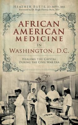 African American Medicine in Washington, D.C.: Healing the Capital During the Civil War Era by Butts, Heather M.