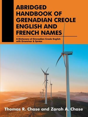 Abridged Handbook of Grenadian Creole English and French Names: A Dictionary of Grenadian Creole English with Grammar & Syntax by Chase, Thomas Zarah R. a.