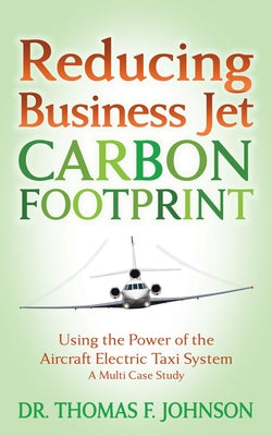 Reducing Business Jet Carbon Footprint: Using the Power of the Aircraft Electric Taxi System by Johnson, Thomas F.