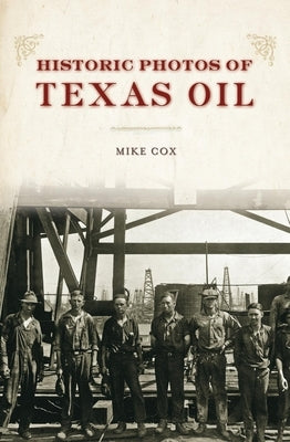 Historic Photos of Texas Oil by Cox, Mike