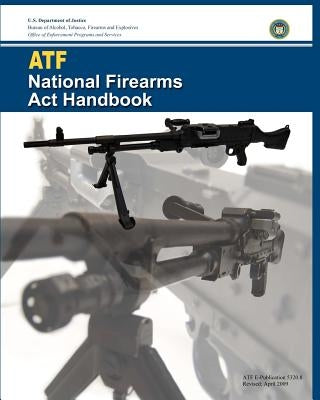 ATF National Firearms Act Handbook by And Explosives, Bureau Of Alcohol Tobac