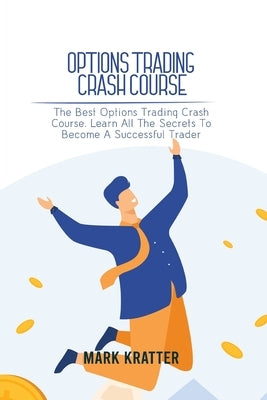 Options Trading Crash Course: The Best Options Trading Crash Course. Learn All The Secrets To Become A Successful Trader by Kratter, Mark