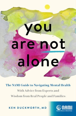 You Are Not Alone: The Nami Guide to Navigating Mental Health--With Advice from Experts and Wisdom from Real People and Families by Duckworth, Ken