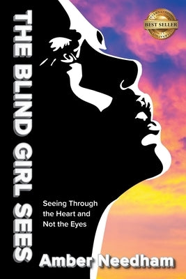 The Blind Girl Sees: Seeing Through the Heart and Not the Eyes by Needham, Amber