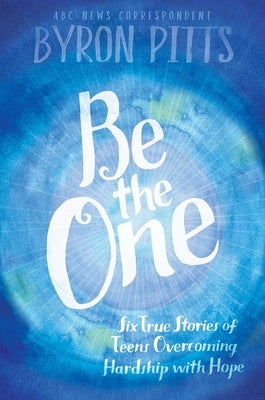 Be the One: Six True Stories of Teens Overcoming Hardship with Hope Simon & Schuster Books for Young Readers